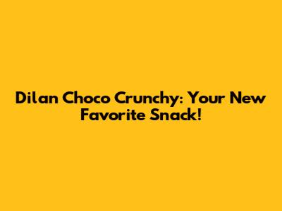 Dilan Choco Crunchy: Your New Favorite Snack!