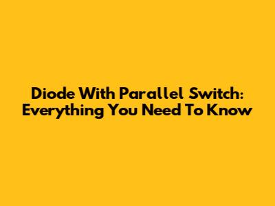 Diode With Parallel Switch: Everything You Need To Know