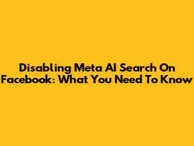 Disabling Meta AI Search On Facebook: What You Need To Know