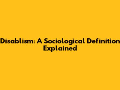 Disablism: A Sociological Definition Explained