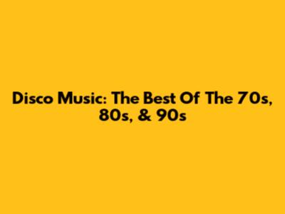 Disco Music: The Best Of The 70s, 80s, & 90s