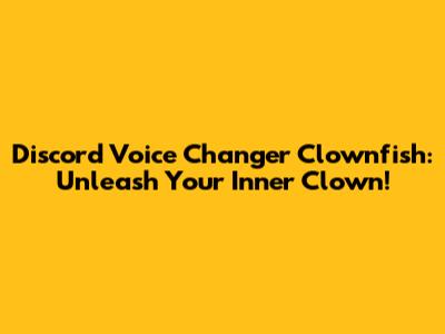 Discord Voice Changer Clownfish: Unleash Your Inner Clown!