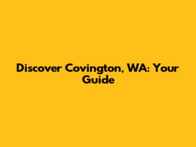 Discover Covington, WA: Your Guide