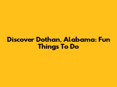 Discover Dothan, Alabama: Fun Things To Do