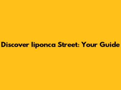 Discover Iiponca Street: Your Guide
