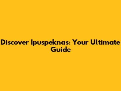 Discover Ipuspeknas: Your Ultimate Guide