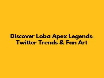 Discover Loba Apex Legends: Twitter Trends & Fan Art