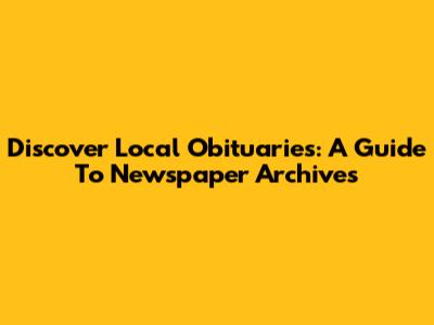 Discover Local Obituaries: A Guide To Newspaper Archives