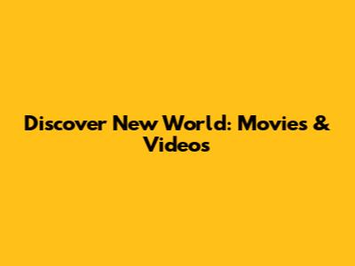 Discover New World: Movies & Videos