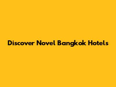 Discover Novel Bangkok Hotels