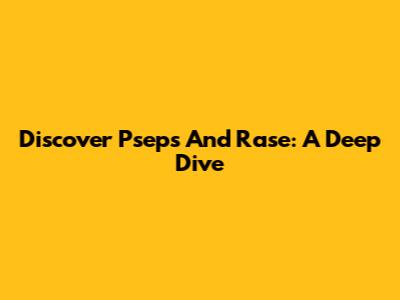 Discover Pseps And Rase: A Deep Dive