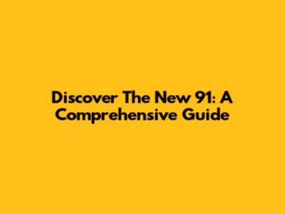 Discover The New 91: A Comprehensive Guide