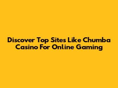 Discover Top Sites Like Chumba Casino For Online Gaming