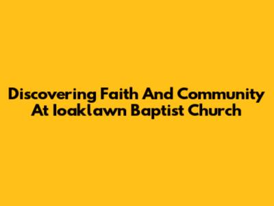 Discovering Faith And Community At Ioaklawn Baptist Church