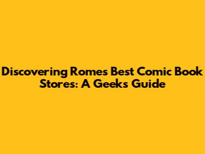 Discovering Rome's Best Comic Book Stores: A Geek's Guide