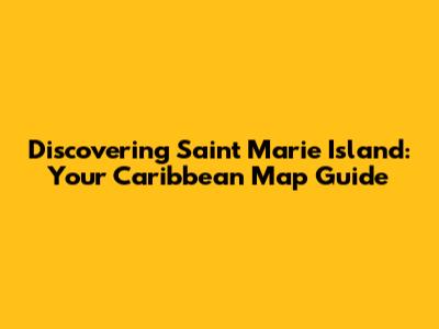 Discovering Saint Marie Island: Your Caribbean Map Guide
