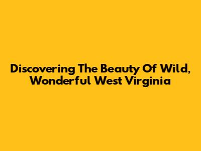 Discovering The Beauty Of Wild, Wonderful West Virginia
