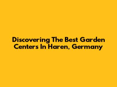 Discovering The Best Garden Centers In Haren, Germany
