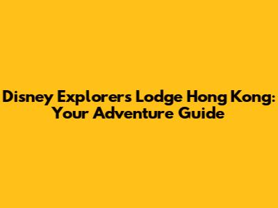 Disney Explorers Lodge Hong Kong: Your Adventure Guide
