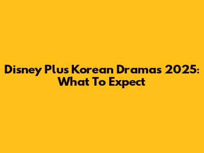 Disney Plus Korean Dramas 2025: What To Expect