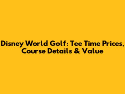 Disney World Golf: Tee Time Prices, Course Details & Value