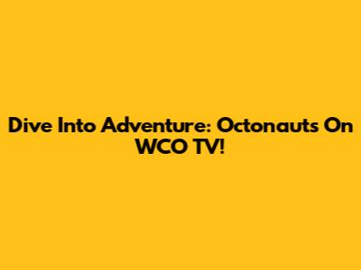 Dive Into Adventure: Octonauts On WCO TV!