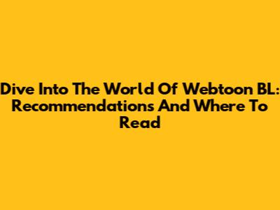 Dive Into The World Of Webtoon BL: Recommendations And Where To Read
