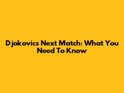 Djokovic's Next Match: What You Need To Know