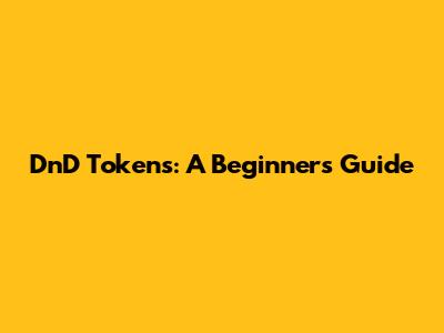 DnD Tokens: A Beginner's Guide
