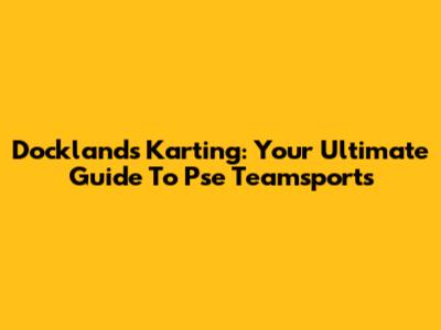 Docklands Karting: Your Ultimate Guide To Pse Teamsports