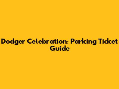 Dodger Celebration: Parking Ticket Guide