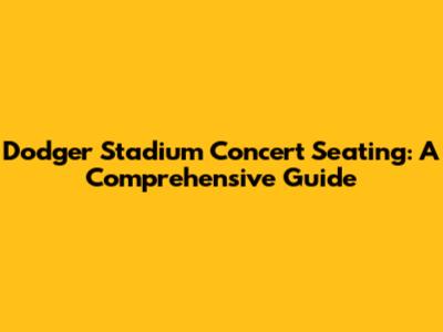 Dodger Stadium Concert Seating: A Comprehensive Guide