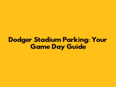 Dodger Stadium Parking: Your Game Day Guide