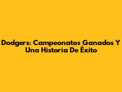 Dodgers: Campeonatos Ganados Y Una Historia De Éxito