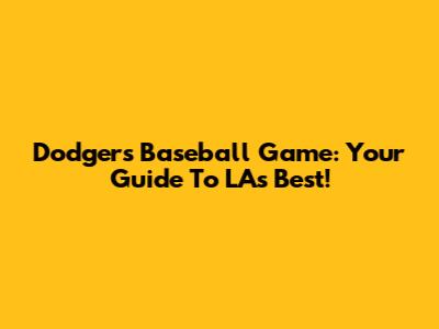 Dodgers Baseball Game: Your Guide To LA's Best!