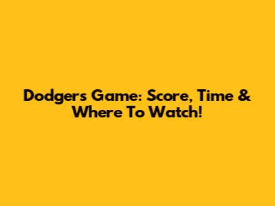 Dodgers Game: Score, Time & Where To Watch!