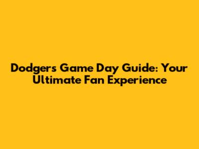 Dodgers Game Day Guide: Your Ultimate Fan Experience