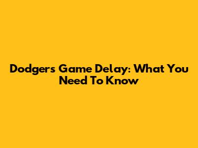 Dodgers Game Delay: What You Need To Know