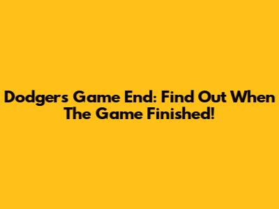 Dodgers Game End: Find Out When The Game Finished!