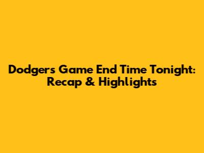 Dodgers Game End Time Tonight: Recap & Highlights