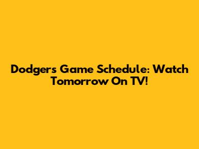 Dodgers Game Schedule: Watch Tomorrow On TV!