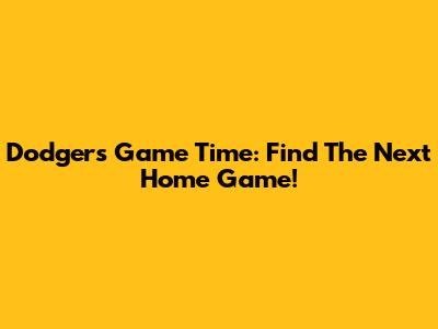 Dodgers Game Time: Find The Next Home Game!