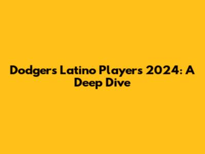 Dodgers Latino Players 2024: A Deep Dive