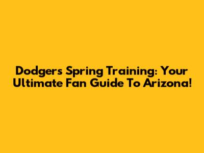 Dodgers Spring Training: Your Ultimate Fan Guide To Arizona!