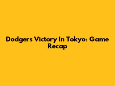 Dodgers Victory In Tokyo: Game Recap