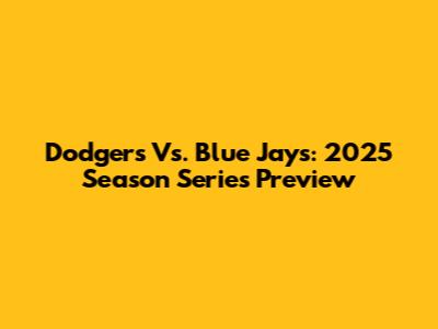 Dodgers Vs. Blue Jays: 2025 Season Series Preview