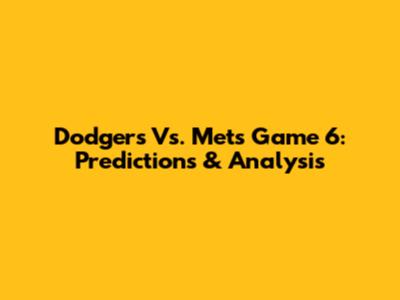Dodgers Vs. Mets Game 6: Predictions & Analysis