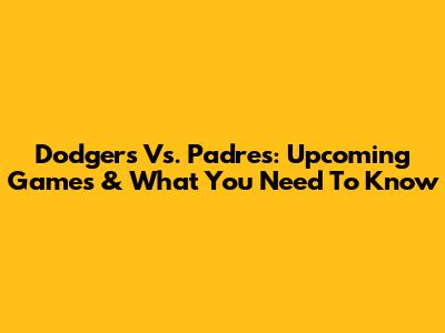 Dodgers Vs. Padres: Upcoming Games & What You Need To Know