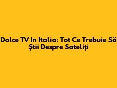 Dolce TV In Italia: Tot Ce Trebuie Să Știi Despre Sateliți