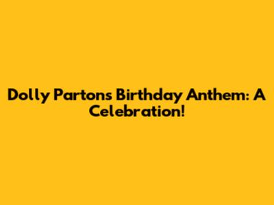Dolly Parton's Birthday Anthem: A Celebration!